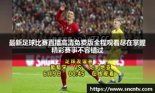 最新足球比赛直播高清免费版全程观看尽在掌握精彩赛事不容错过